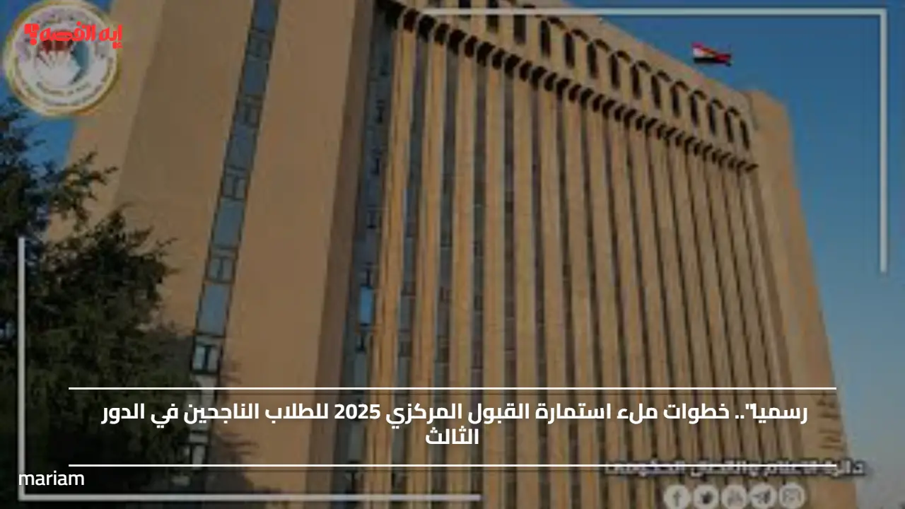 رسميا".. خطوات ملء استمارة القبول المركزي 2025 للطلاب الناجحين في الدور الثالث